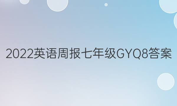 2022 英语周报 七年级 GYQ 8答案