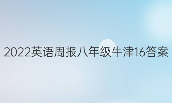 2022 英语周报 八年级 牛津 16答案