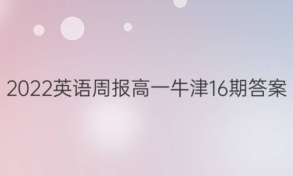 2022英语周报高一牛津16期答案