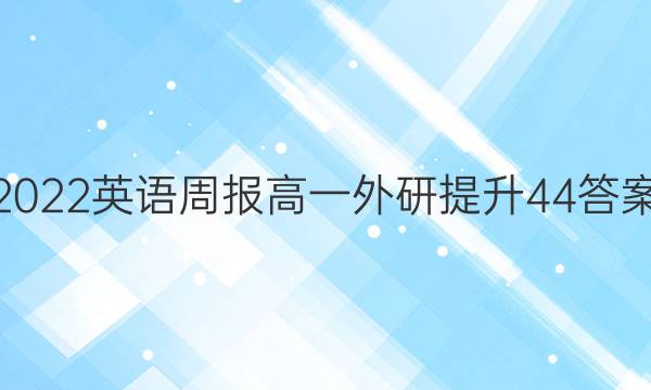 2022 英语周报 高一 外研提升 44答案