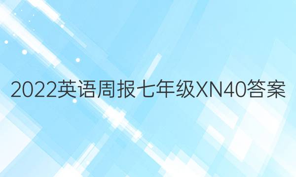 2022 英语周报 七年级 XN 40答案