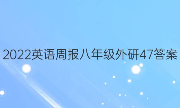 2022 英语周报 八年级 外研 47答案