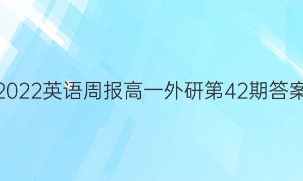 2022英语周报高一外研第42期答案