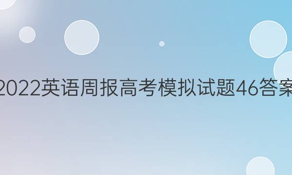 2022 英语周报 高考 模拟试题46答案