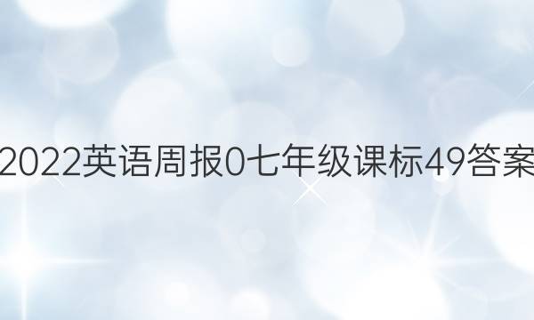 2022英语周报 0 七年级 课标 49答案