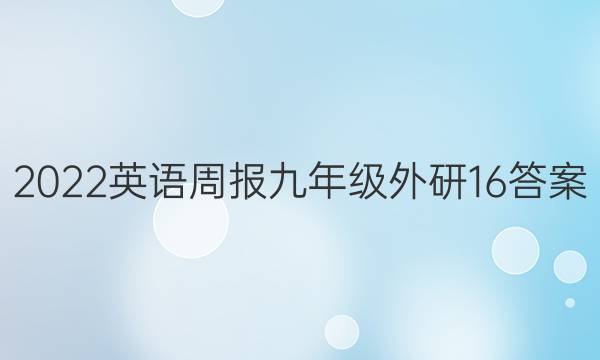 2022英语周报九年级外研16答案