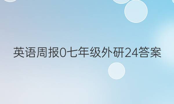 英语周报 0 七年级 外研 24答案