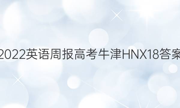 2022 英语周报 高考 牛津HNX 18答案