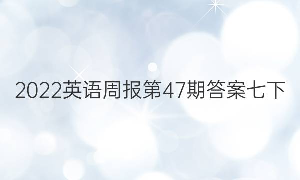 2022英语周报第47期答案七下