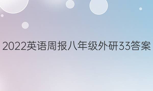 2022 英语周报 八年级 外研 33答案