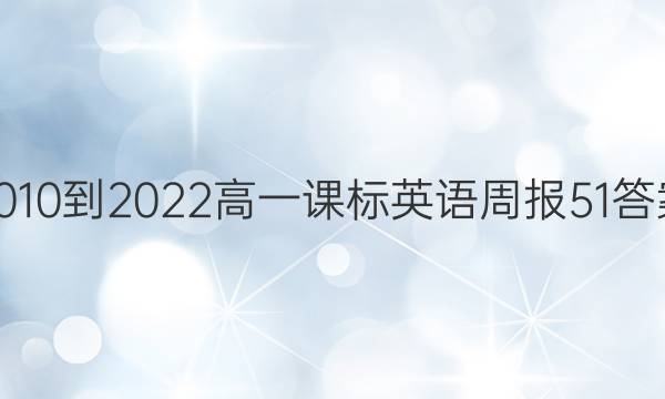 2010-2022高一课标英语周报51答案
