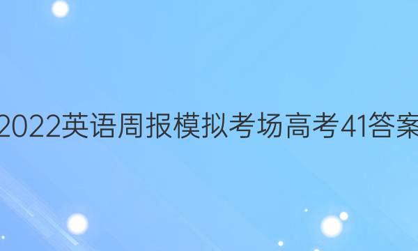 2022 英语周报 模拟考场 高考 41答案