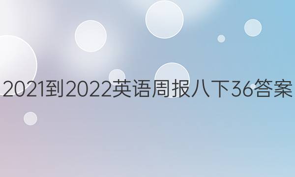 2021-2022英语周报八下36答案