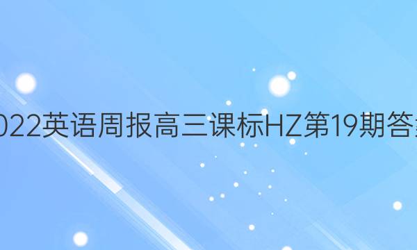 2022英语周报高三课标HZ第19期答案