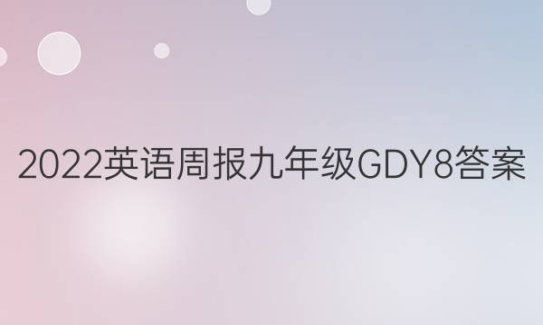 2022 英语周报 九年级 GDY 8答案