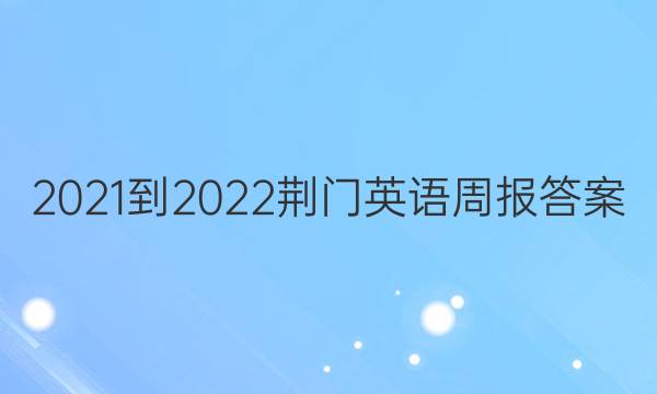 2021-2022荆门英语周报答案