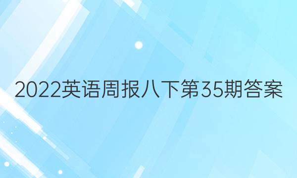 2022英语周报八下第35期答案