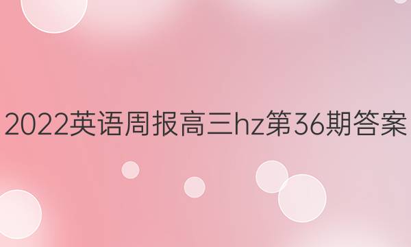 2022英语周报高三hz第36期答案