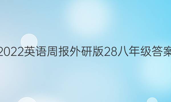 2022英语周报外研版28八年级答案