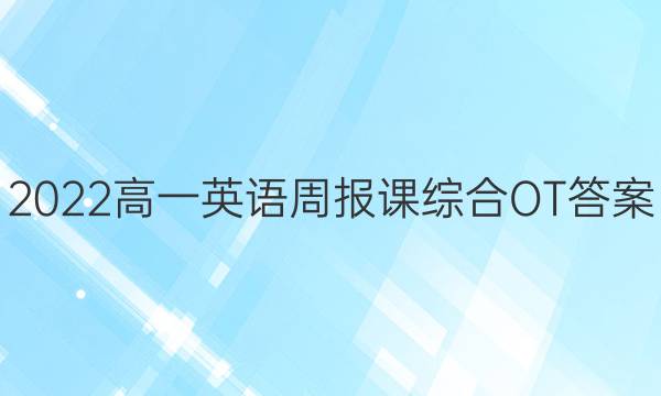 2022高一英语周报课综合OT答案