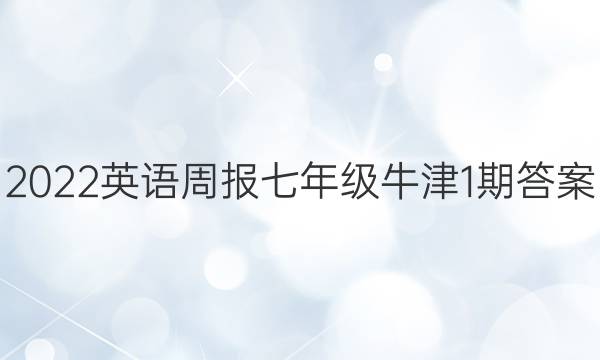 2022英语周报七年级牛津1期答案