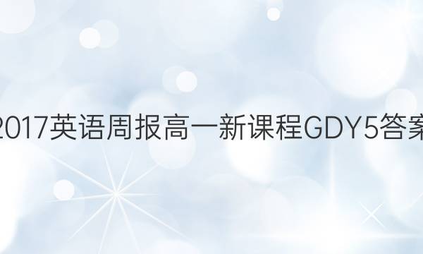 2017 英语周报 高一 新课程GDY 5答案