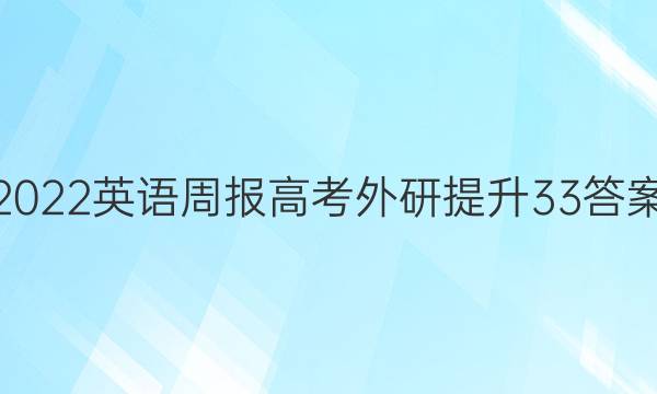 2022 英语周报 高考 外研提升 33答案