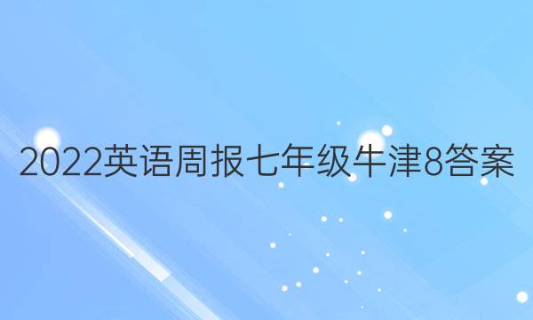2022 英语周报 七年级 牛津 8答案