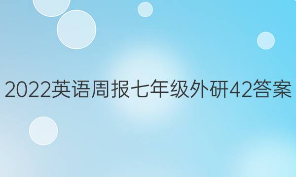 2022 英语周报 七年级 外研 42答案