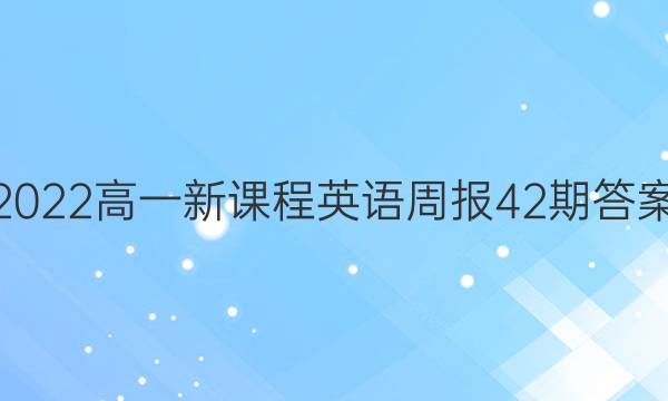 2022高一新课程英语周报42期答案