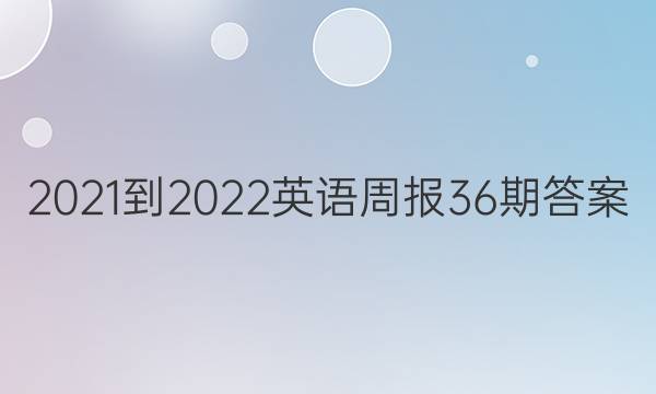 2021-2022英语周报36期答案