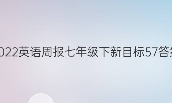 2022英语周报七年级下新目标57答案