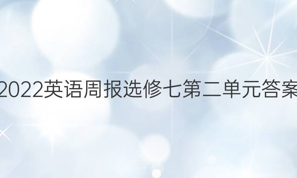 2022英语周报选修七第二单元答案