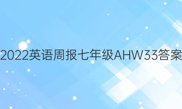 2022 英语周报 七年级 AHW 33答案