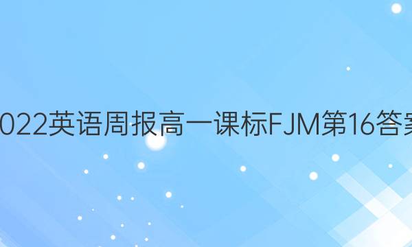 2022 英语周报 高一课标 FJM第 16答案