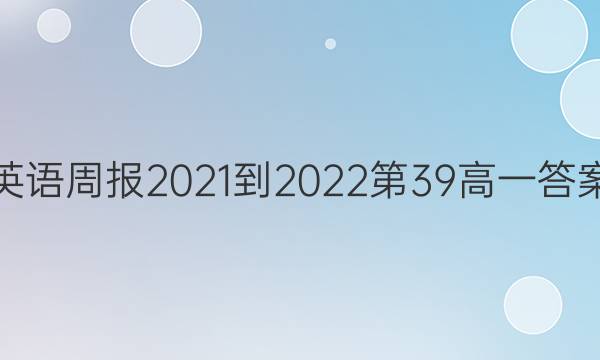 英语周报2021-2022第39高一答案