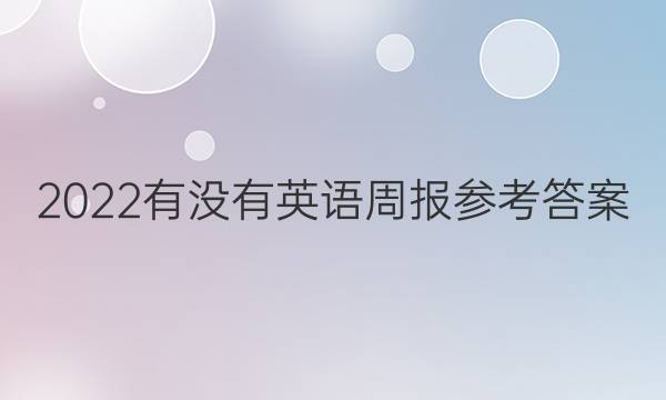 2022有没有英语周报参考答案？？