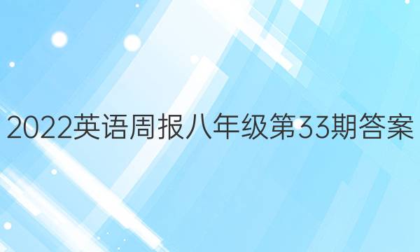 2022英语周报八年级第33期答案