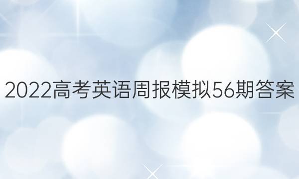 2022高考英语周报模拟56期答案