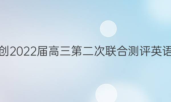 湖北省园创2022届高三第二次联合测评英语试题答案