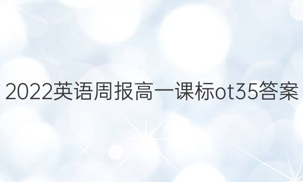 2022英语周报高一课标ot35答案