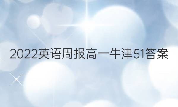 2022 英语周报 高一 牛津 51答案