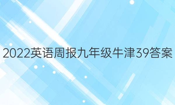 2022 英语周报 九年级 牛津 39答案