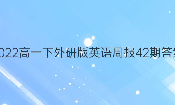 2022高一下外研版英语周报42期答案