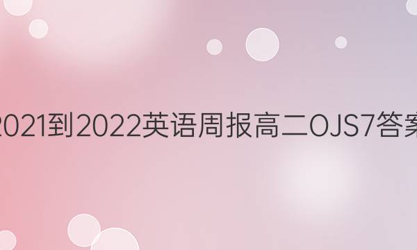 2021-2022 英语周报 高二 OJS 7答案