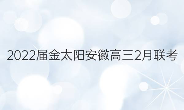 2022届金太阳安徽高三2月联考(22-12-302C)英语答案