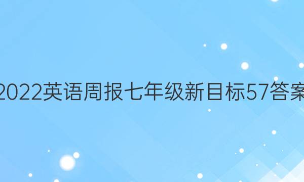 2022 英语周报 七年级 新目标 57答案