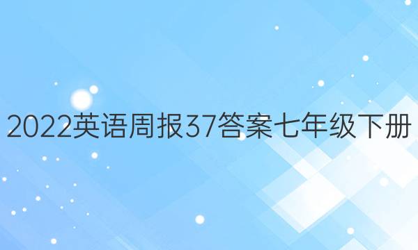 2022英语周报37答案七年级下册