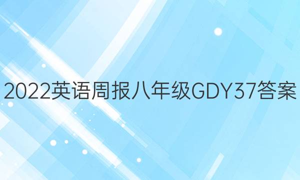 2022 英语周报 八年级 GDY 37答案