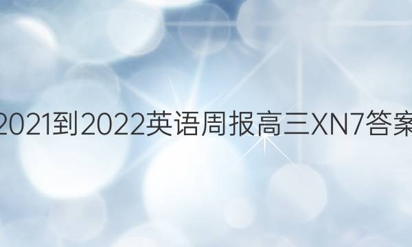 2021-2022 英语周报 高三 XN 7答案